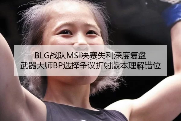 BLG战队MSI决赛失利深度复盘 武器大师BP选择争议折射版本理解错位